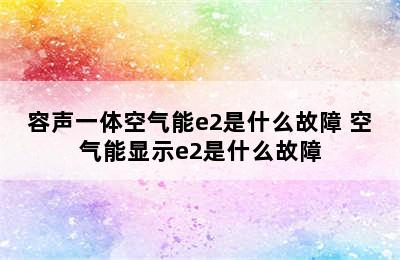 容声一体空气能e2是什么故障 空气能显示e2是什么故障